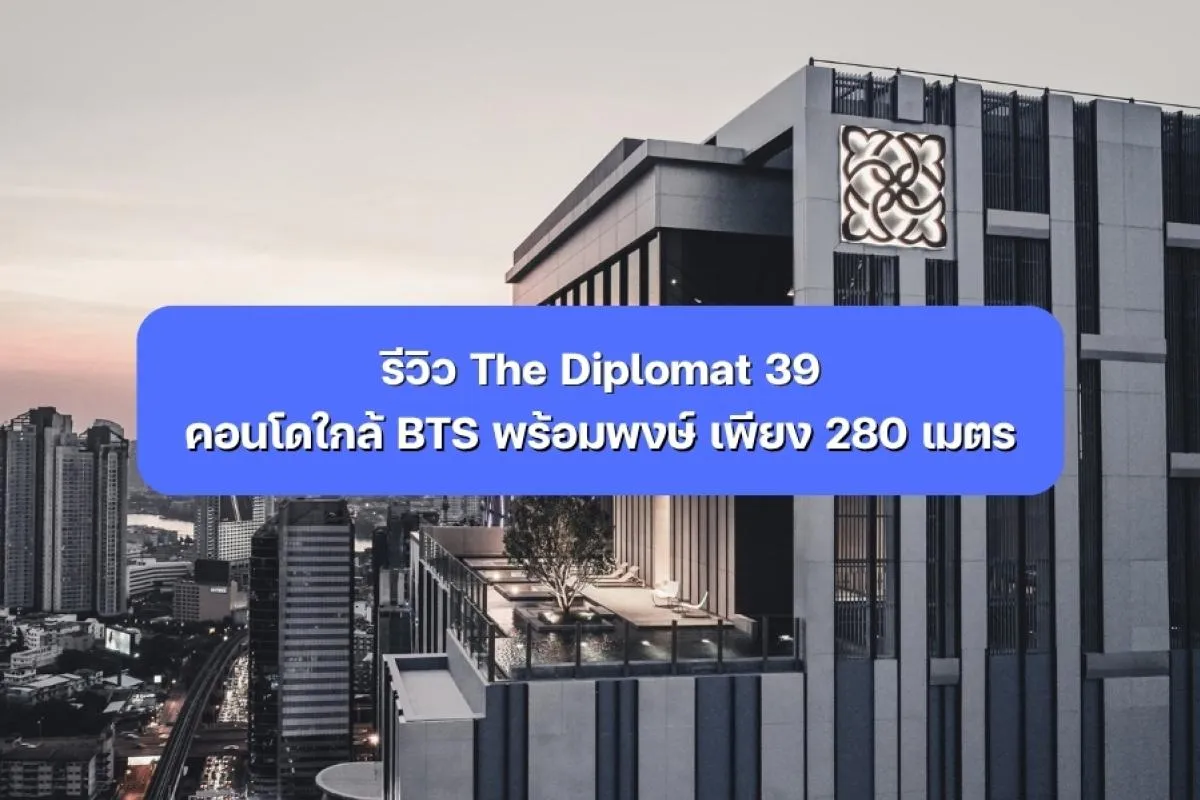 รีวิว The Diplomat 39 คอนโดใกล้ BTS พร้อมพงษ์ เพียง 280 เมตร