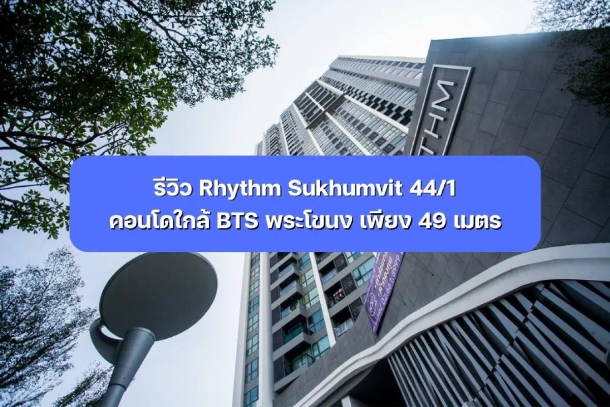 รีวิว Rhythm Sukhumvit 44/1 คอนโดใกล้ BTS พระโขนง เพียง 49ม.