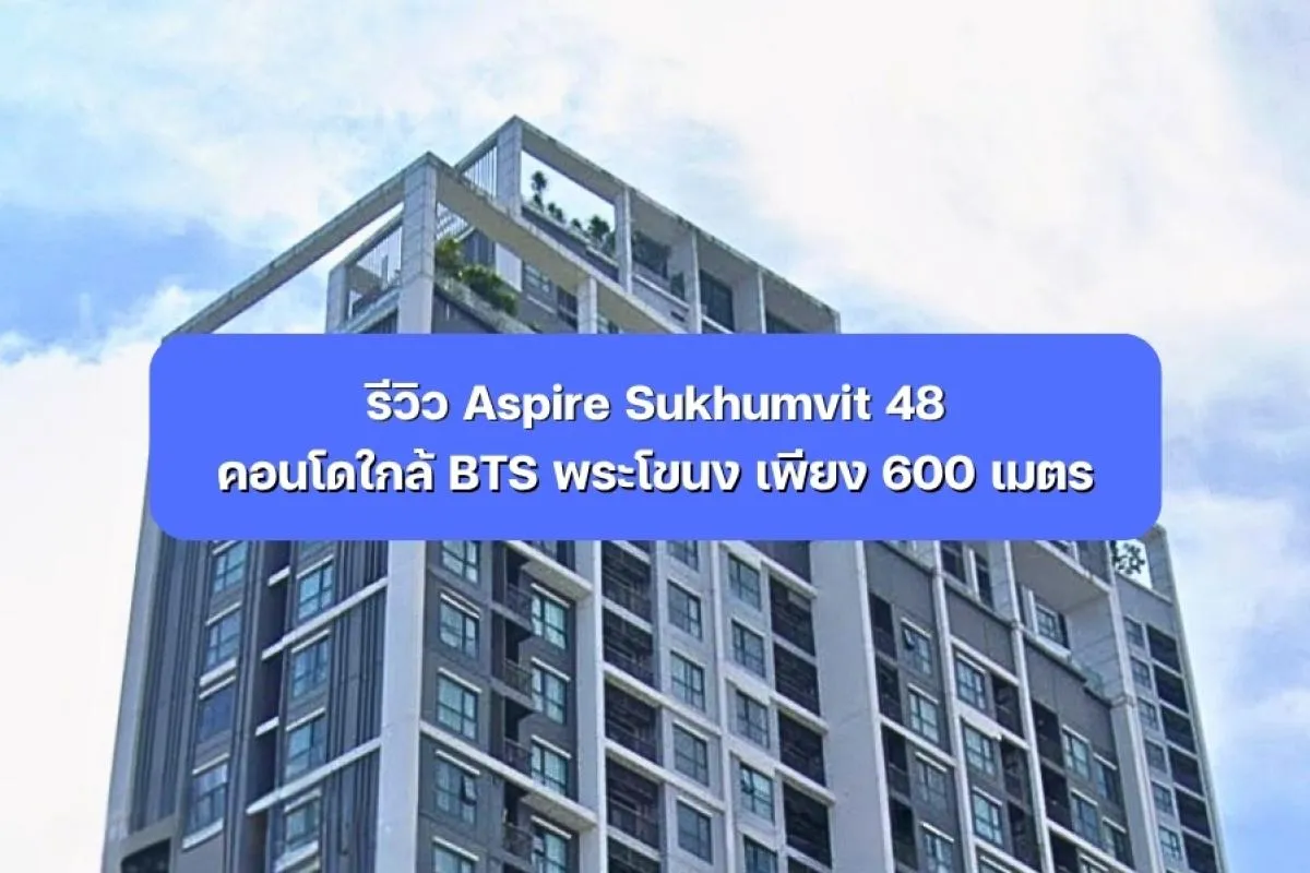 รีวิว Aspire Sukhumvit 48 คอนโดใกล้ BTS พระโขนง เพียง 600 ม.