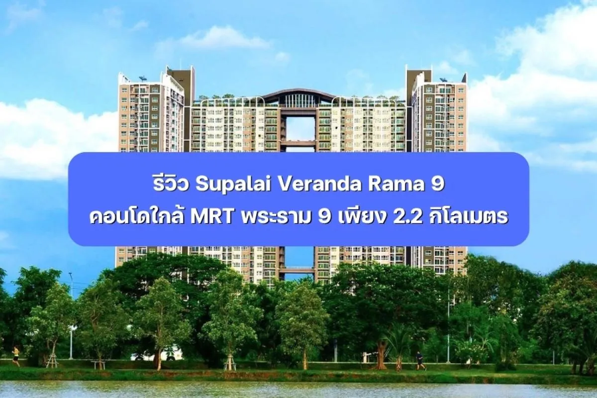 รีวิว Supalai Veranda Rama 9 คอนโดใกล้ MRT พระราม 9 2.2 กม.