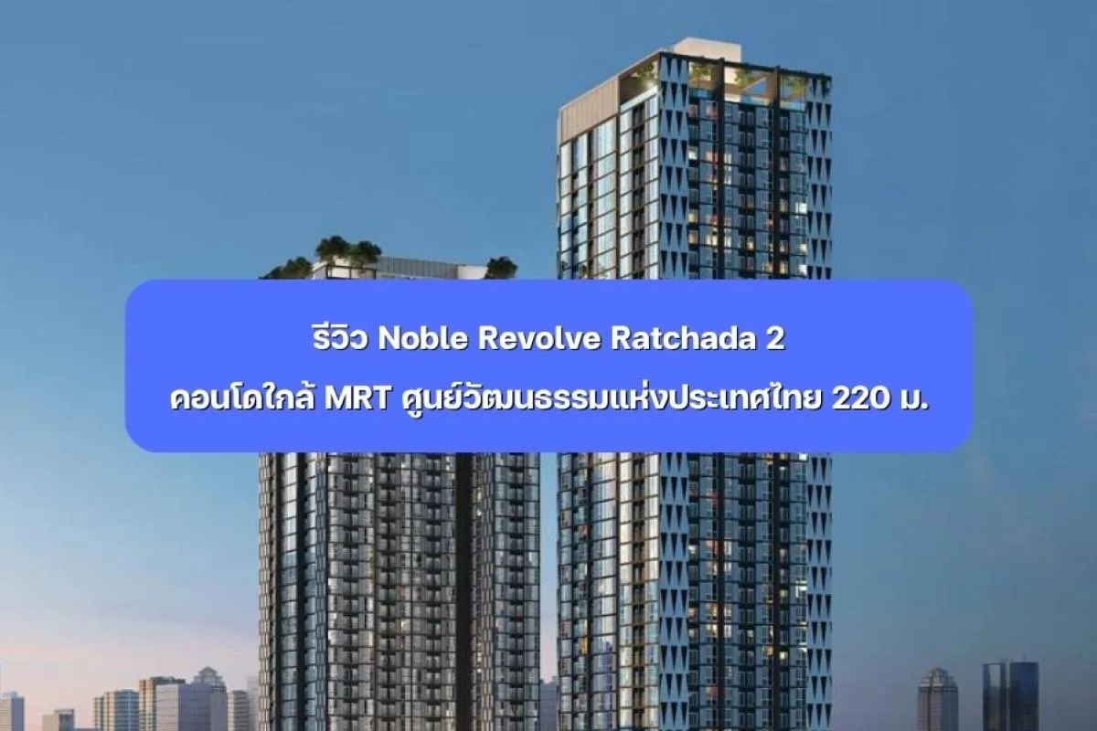 Noble Revolve Ratchada 2 คอนโดใกล้ MRT ศูนย์วัฒนธรรมฯ 220 ม.
