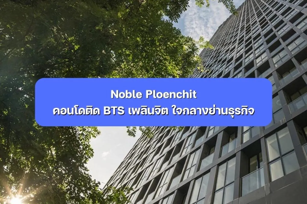Noble Ploenchit คอนโดติด BTS เพลินจิต ใจกลางย่านธุรกิจ