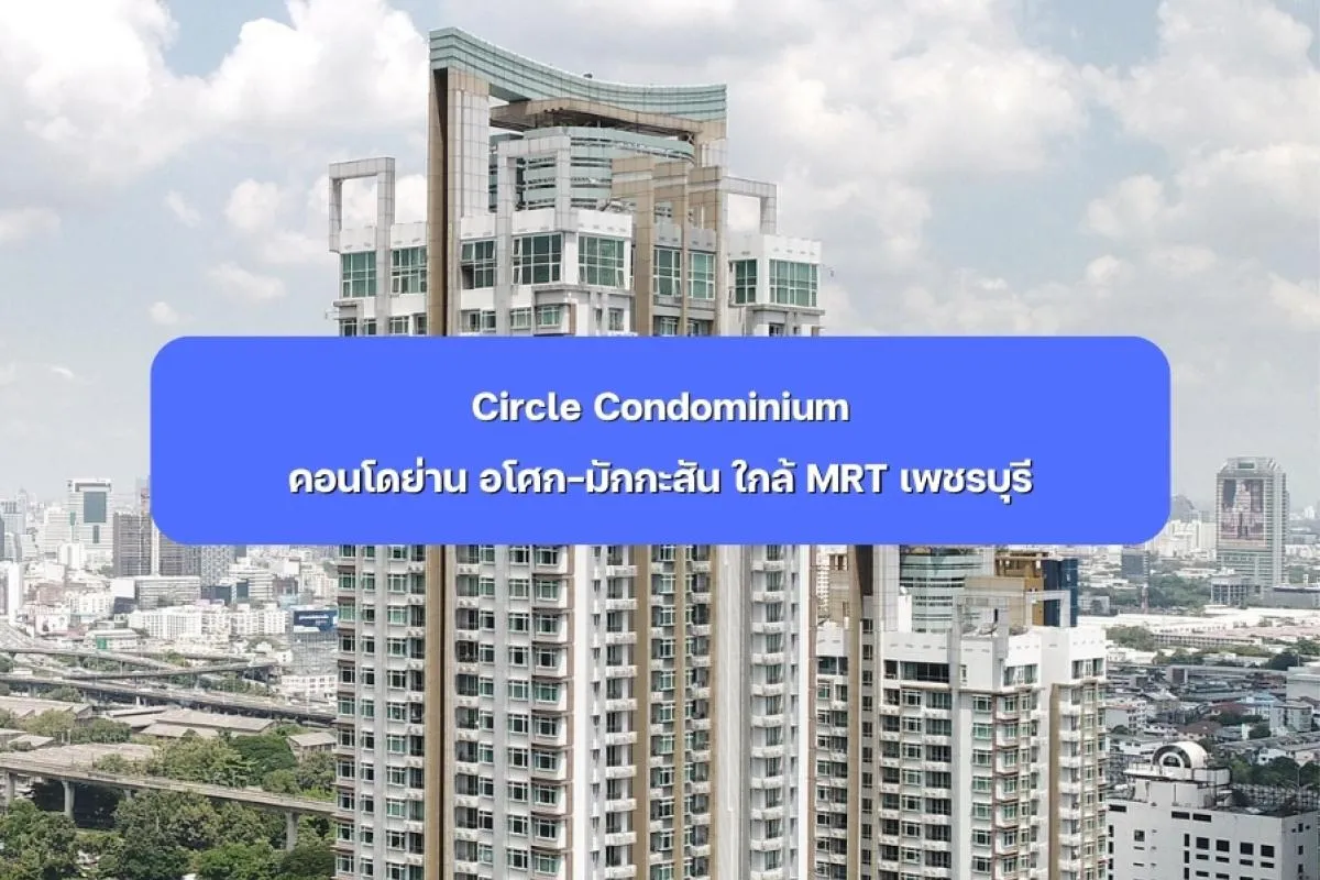 Circle Condominium คอนโดย่าน อโศก-มักกะสัน ใกล้ MRT เพชรบุรี