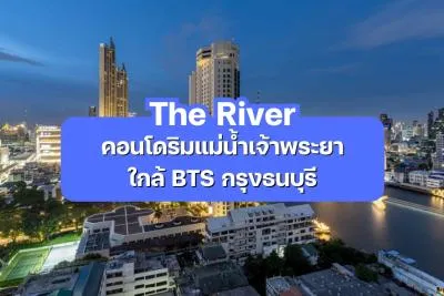 The River — คอนโดริมแม่น้ำเจ้าพระยา ใกล้ BTS กรุงธนบุรี