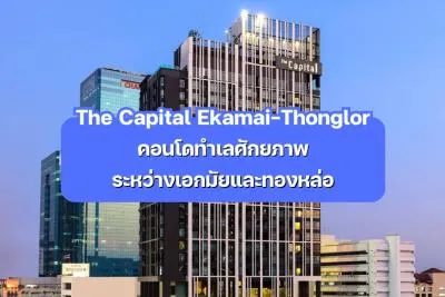 The Capital Ekamai-Thonglor — คอนโดทำเลศักยภาพระหว่างเอกมัยและทองหล่อ