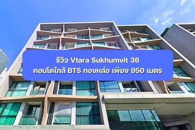 รีวิว Vtara Sukhumvit 36 คอนโดใกล้ BTS ทองหล่อ เพียง 950 เมตร
