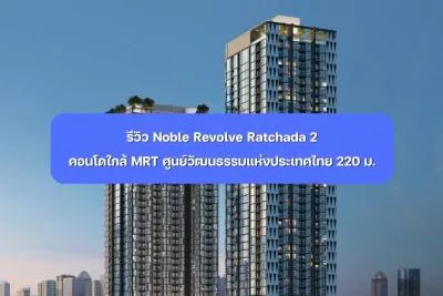 Noble Revolve Ratchada 2 คอนโดใกล้ MRT ศูนย์วัฒนธรรมฯ 220 เมตร