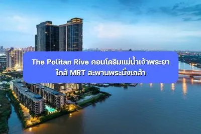 The Politan Rive คอนโดริมแม่น้ำเจ้าพระยา ใกล้ MRT สะพานพระนั่งเกล้า